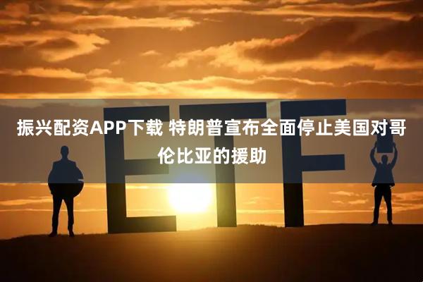 振兴配资APP下载 特朗普宣布全面停止美国对哥伦比亚的援助