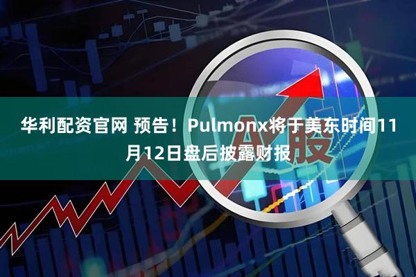 华利配资官网 预告！Pulmonx将于美东时间11月12日盘后披露财报