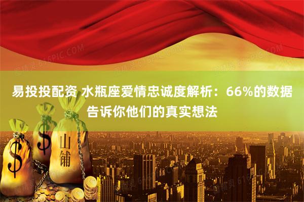易投投配资 水瓶座爱情忠诚度解析：66%的数据告诉你他们的真实想法