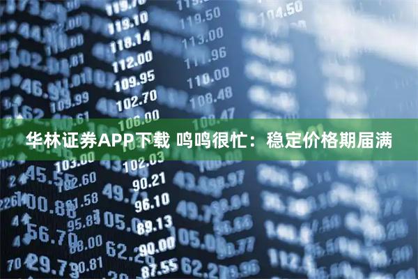 华林证券APP下载 鸣鸣很忙：稳定价格期届满