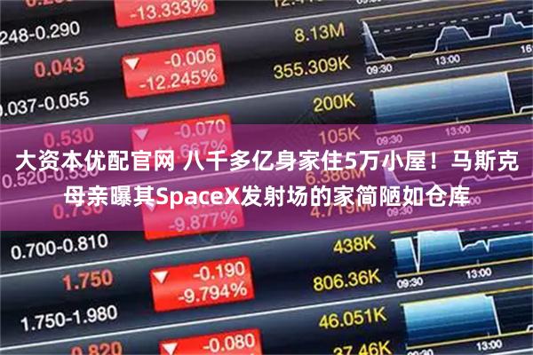 大资本优配官网 八千多亿身家住5万小屋!马斯克母亲曝其SpaceX发射场的家简陋如仓库