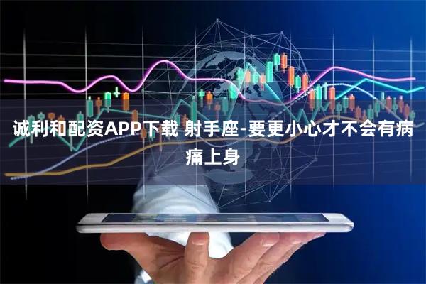 诚利和配资APP下载 射手座-要更小心才不会有病痛上身