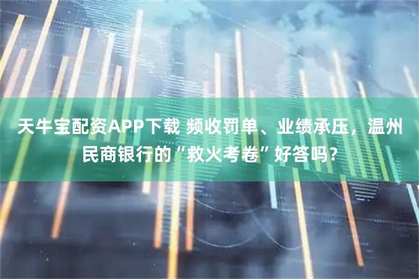天牛宝配资APP下载 频收罚单、业绩承压，温州民商银行的“救火考卷”好答吗？